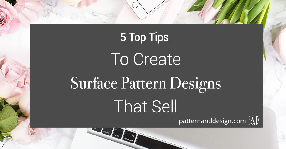 5 Top Tips to Create Surface Pattern Designs That Sell Pattern and Design