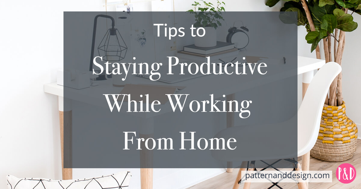 Tips to Staying Productive Working From Home - Pattern and Design